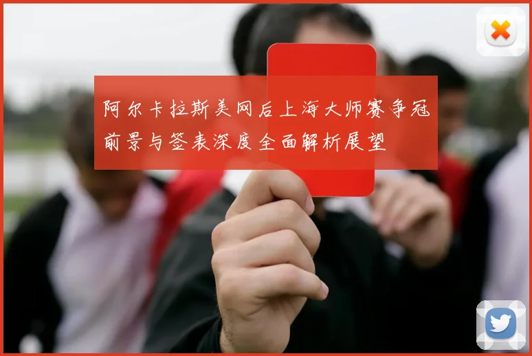 阿尔卡拉斯美网后上海大师赛争冠前景与签表深度全面解析展望