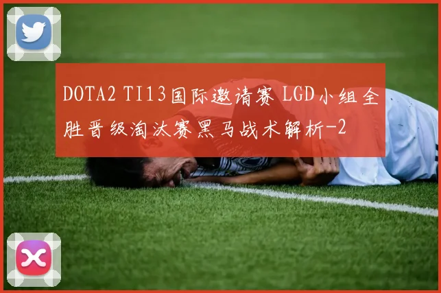 DOTA2 TI13国际邀请赛 LGD小组全胜晋级淘汰赛黑马战术解析