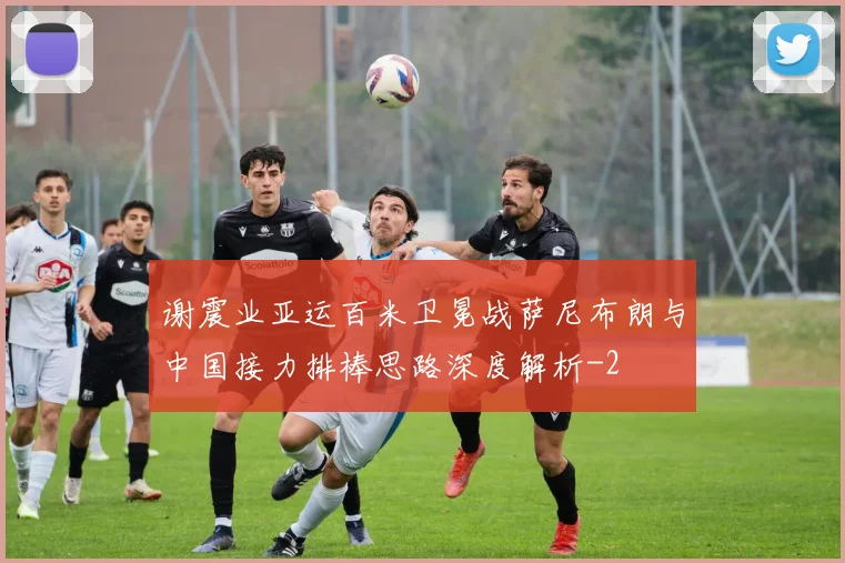 谢震业亚运百米卫冕战萨尼布朗与中国接力排棒思路深度解析