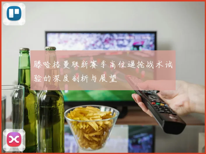滕哈格曼联新赛季高位逼抢战术试验的深度剖析与展望