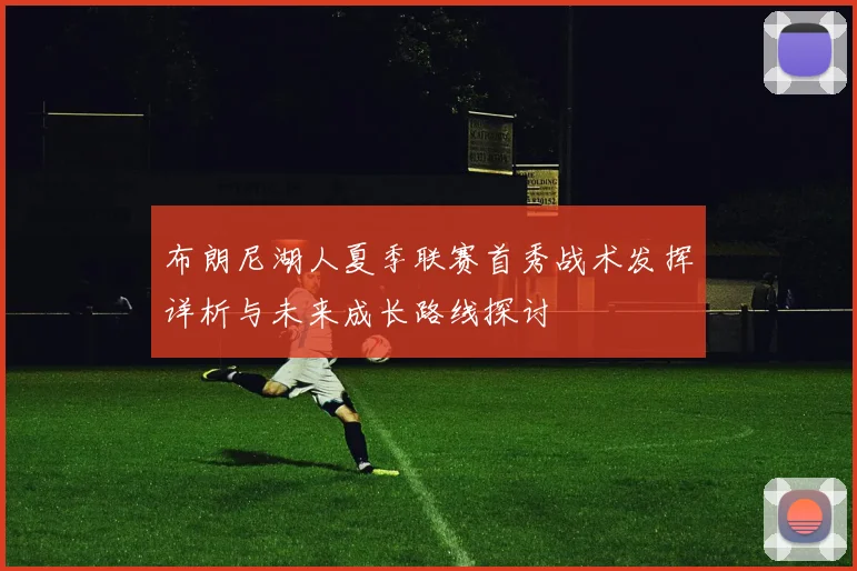 布朗尼湖人夏季联赛首秀战术发挥详析与未来成长路线探讨