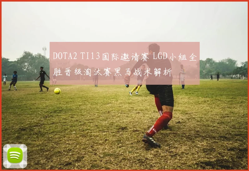 DOTA2 TI13国际邀请赛 LGD小组全胜晋级淘汰赛黑马战术解析