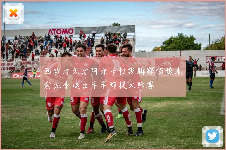 西班牙天才阿尔卡拉斯脚踝伤势未愈无奈退出辛辛那提大师赛