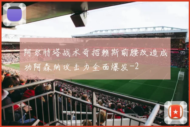 阿尔特塔战术奇招赖斯前腰改造成功阿森纳攻击力全面爆发