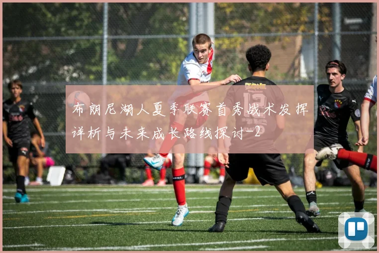 布朗尼湖人夏季联赛首秀战术发挥详析与未来成长路线探讨